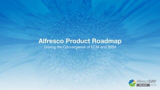 Alfresco Product Roadmap 
Driving the Convergence of ECM and BPM
 