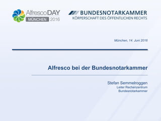 Alfresco bei der Bundesnotarkammer
München, 14. Juni 2016
Stefan Semmelroggen
Leiter Rechenzentrum
Bundesnotarkammer
 