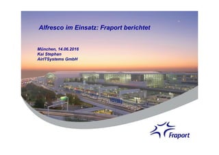 Alfresco im Einsatz: Fraport berichtet
München, 14.06.2016
Kai Stephan
AirITSystems GmbH
 