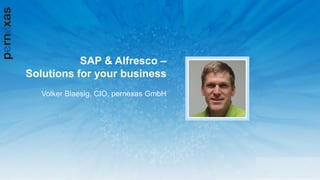 SAP & Alfresco –
Solutions for your business
Volker Blaesig, CIO, pernexas GmbH
 