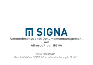 Unternehmensweites Dokumentenmanagement
mit
Alfresco® bei SIGNA
Franz Hillebrand
Geschäftsführer SIGNA Informationstechnologie GmbH
17.09.2014 1
 