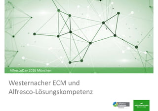 Westernacher ECM und 
Alfresco‐Lösungskompetenz
AlfrescoDay 2016 München
 