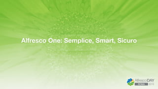 Alfresco One: Semplice, Smart, Sicuro
 
