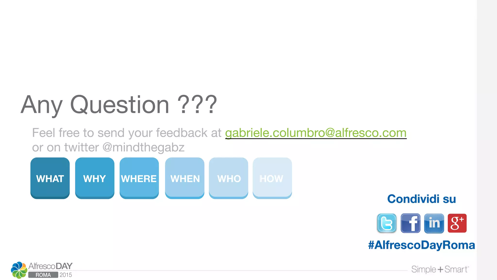 WHAT
 WHY
 WHERE
 WHEN
 WHO
 HOW
Any Question ???
Feel free to send your feedback at gabriele.columbro@alfresco.com
or on twitter @mindthegabz
Condividi su
#AlfrescoDayRoma
 