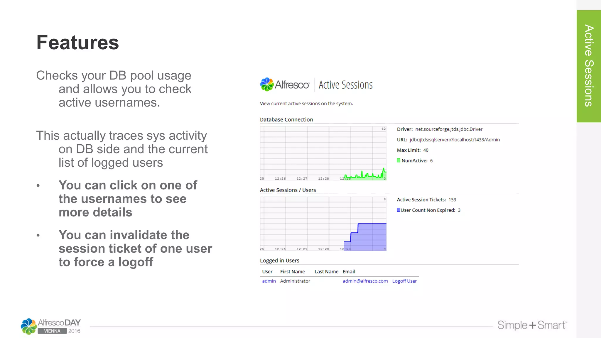 Features
ActiveSessions
Checks your DB pool usage
and allows you to check
active usernames.
This actually traces sys activity
on DB side and the current
list of logged users
• You can click on one of
the usernames to see
more details
• You can invalidate the
session ticket of one user
to force a logoff
 
