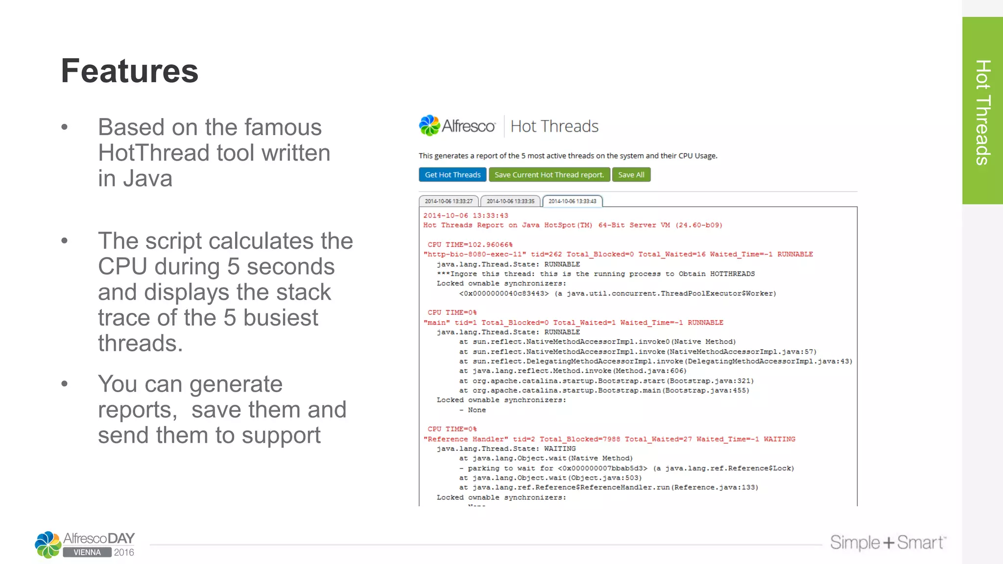 Features
HotThreads
• Based on the famous
HotThread tool written
in Java
• The script calculates the
CPU during 5 seconds
and displays the stack
trace of the 5 busiest
threads.
• You can generate
reports, save them and
send them to support
 