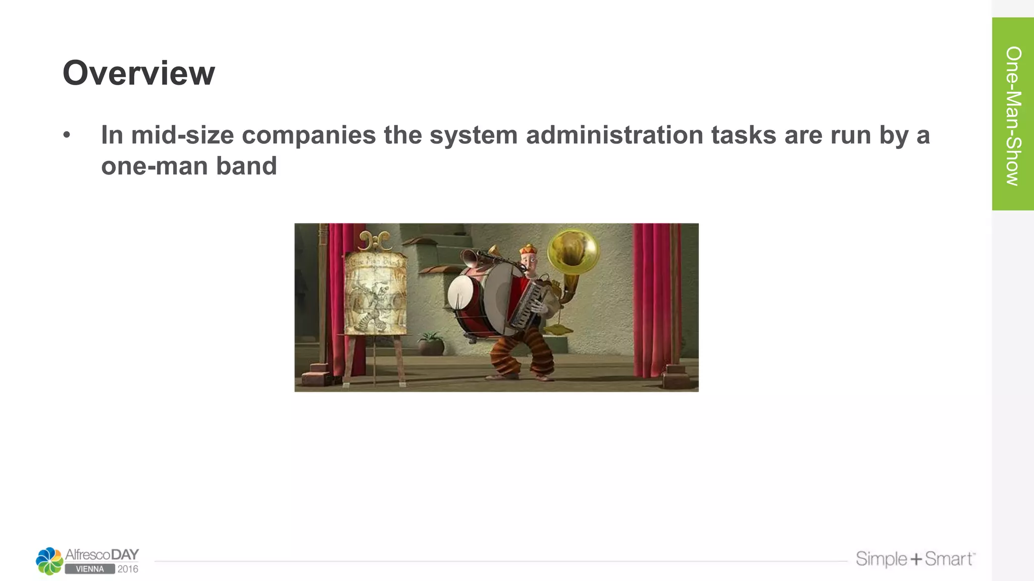 Overview
• In mid-size companies the system administration tasks are run by a
one-man band
One-Man-Show
 