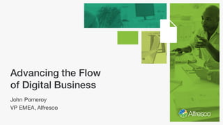 Advancing the Flow
of Digital Business
John Pomeroy
VP EMEA, Alfresco
 