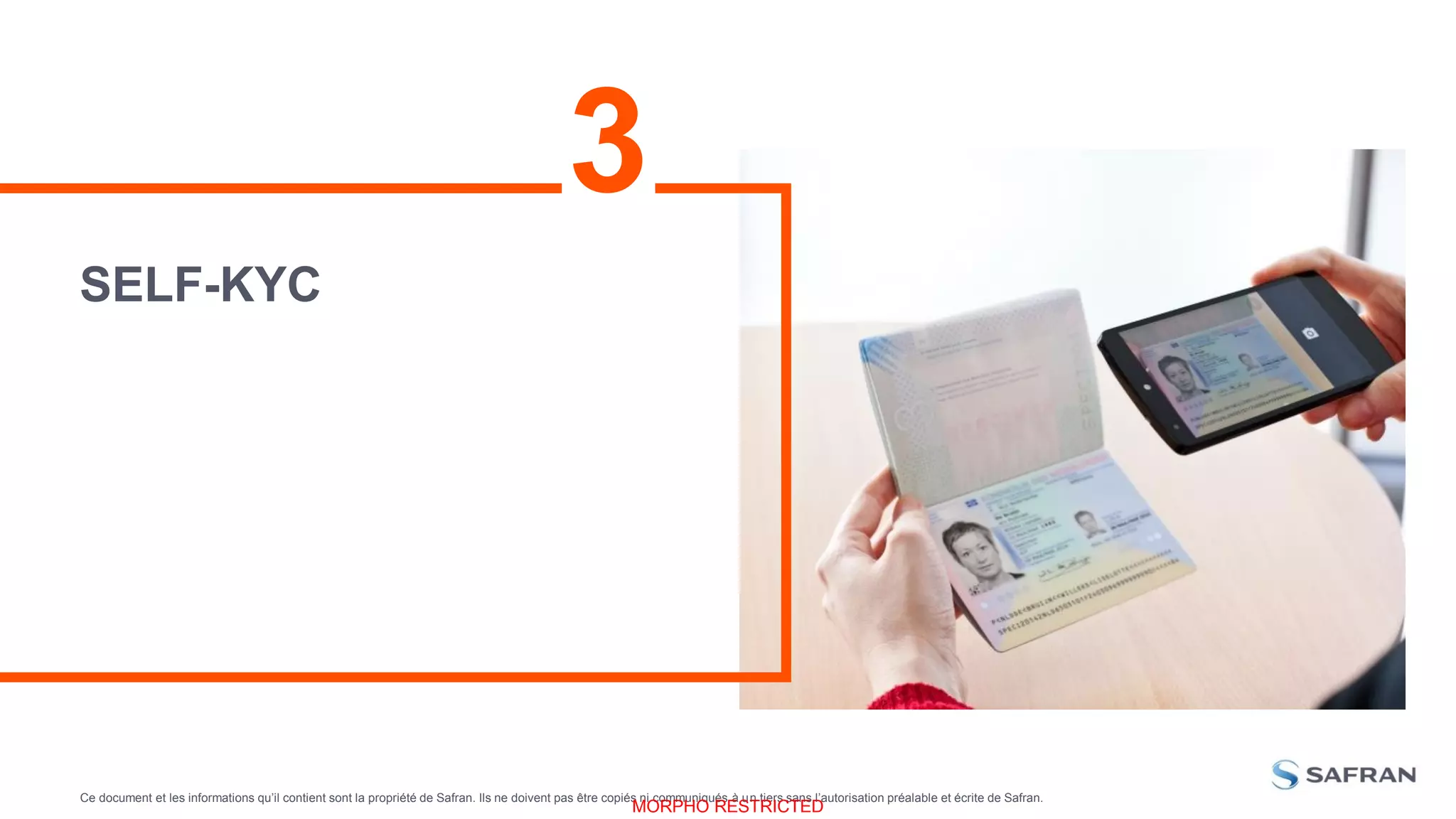 Ce document et les informations qu’il contient sont la propriété de Safran. Ils ne doivent pas être copiés ni communiqués à un tiers sans l’autorisation préalable et écrite de Safran.
MORPHO RESTRICTED
SELF-KYC
3
 