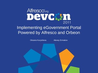 Implementing eGovernment Portal
 Powered by Alfresco and Orbeon
      Oksana Kurysheva   Alexey Ermakov
 