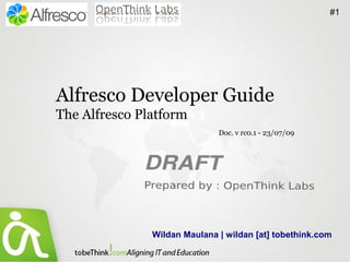 #1




Alfresco Developer Guide
The Alfresco Platform
                              Doc. v rc0.1 - 23/07/09




               Wildan Maulana | wildan [at] tobethink.com
 