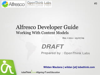 #3




Alfresco Developer Guide
Working With Content Models
                             Doc. v rc0.1 - 23/07/09




              Wildan Maulana | wildan [at] tobethink.com
 