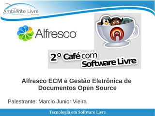Alfresco ECM e Gestão Eletrônica de 
Documentos Open Source 
Palestrante: Marcio Junior Vieira 
 