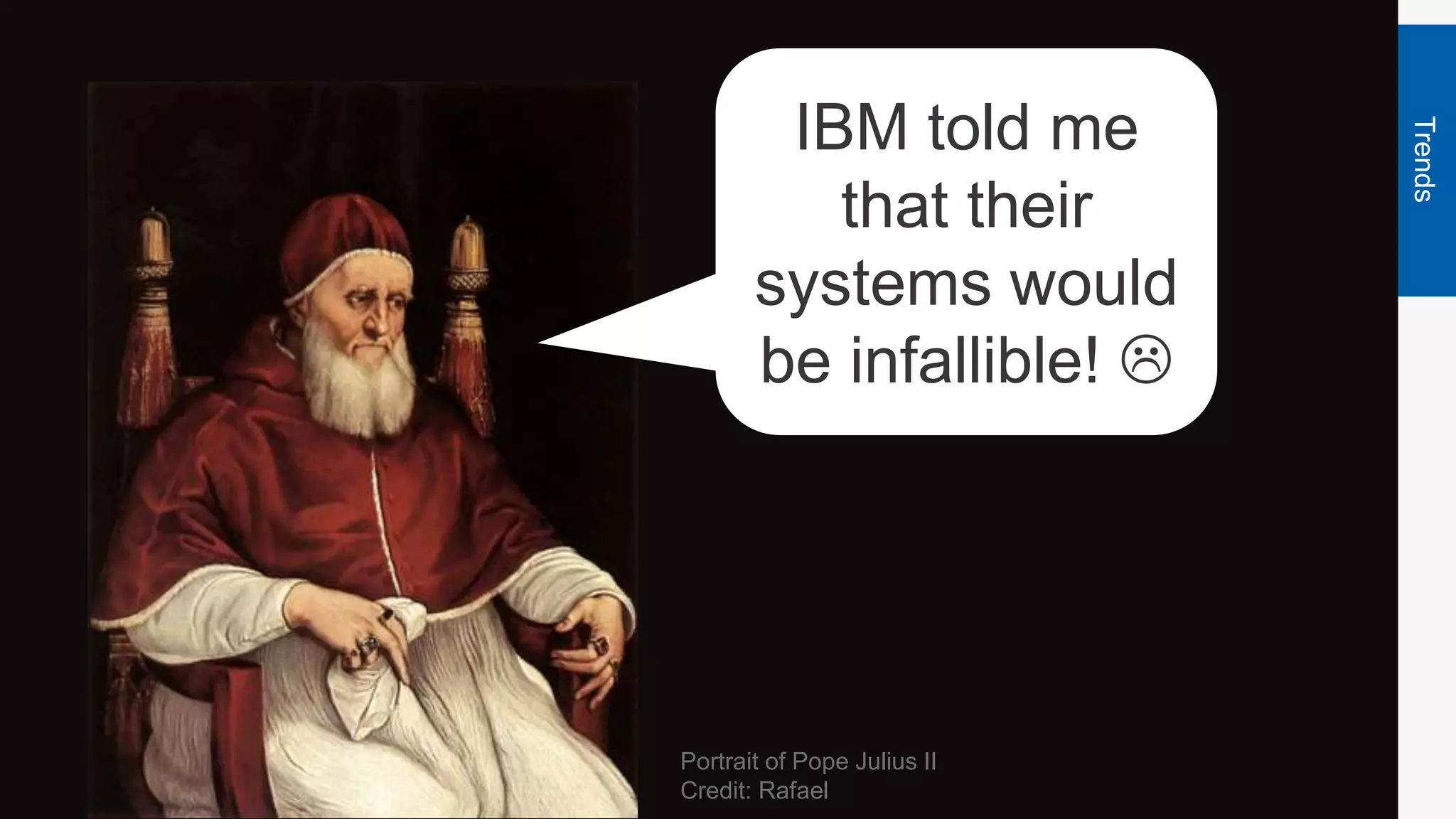 Trends
Portrait of Pope Julius II
Credit: Rafael
IBM told me
that their
systems would
be infallible! 
 