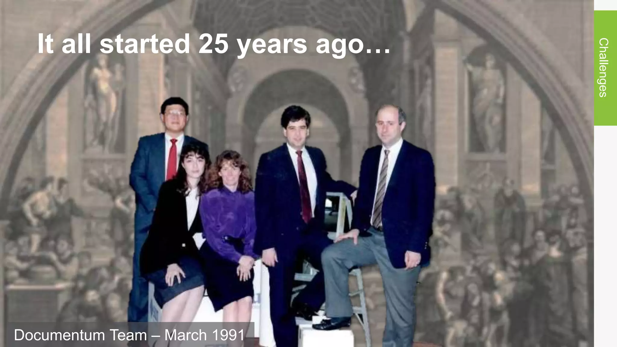 It all started 25 years ago…
Challenges
Documentum Team – March 1991
 