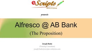 Alfresco @ AB Bank
(The Proposition)
Joseph Budu
(Training Consultant)
joseph.budu@escripts-solutions.com

 