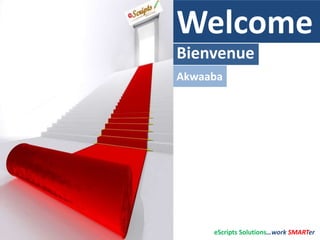 Welcome
Bienvenue
Akwaaba
eScripts Solutions…work SMARTer
 