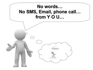 No words… No SMS, Email, phone call… from Y O U… 