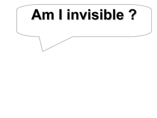 Am I invisible ? 