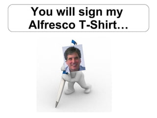 You will sign my  Alfresco T-Shirt… 