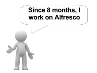 Since 8 months, I work on Alfresco 