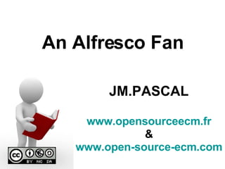 An Alfresco Fan JM.PASCAL www.opensourceecm.fr & www.open-source-ecm.com 