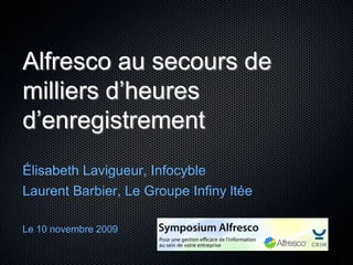 Alfresco au secours de
milliers d’heures
d’enregistrement
Élisabeth Lavigueur, Infocyble
Laurent Barbier, Le Groupe Infiny ltée

Le 10 novembre 2009
 