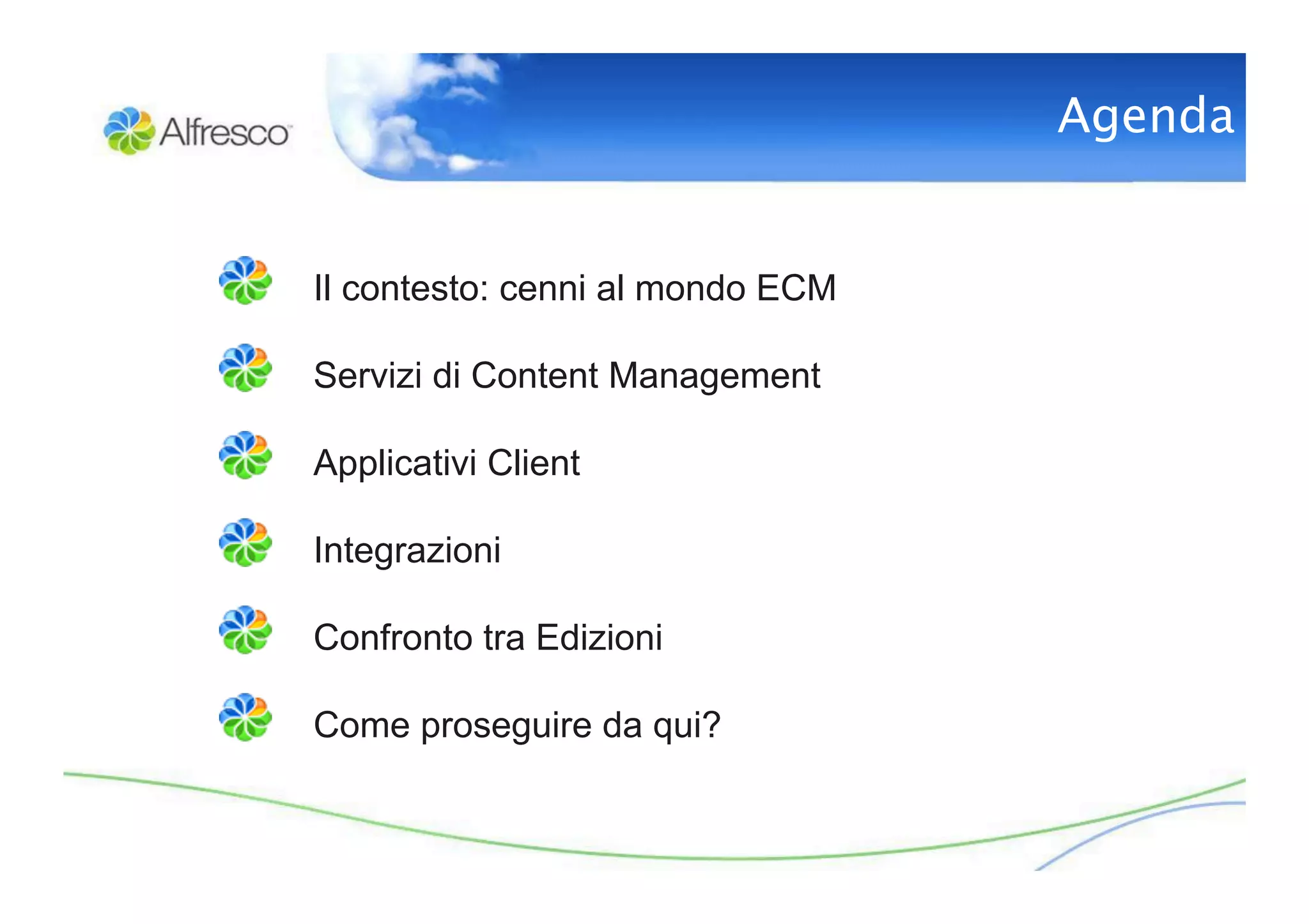 Agenda


Il contesto: cenni al mondo ECM

Servizi di Content Management

Applicativi Client

Integrazioni

Confronto tra Edizioni

Come proseguire da qui?
 