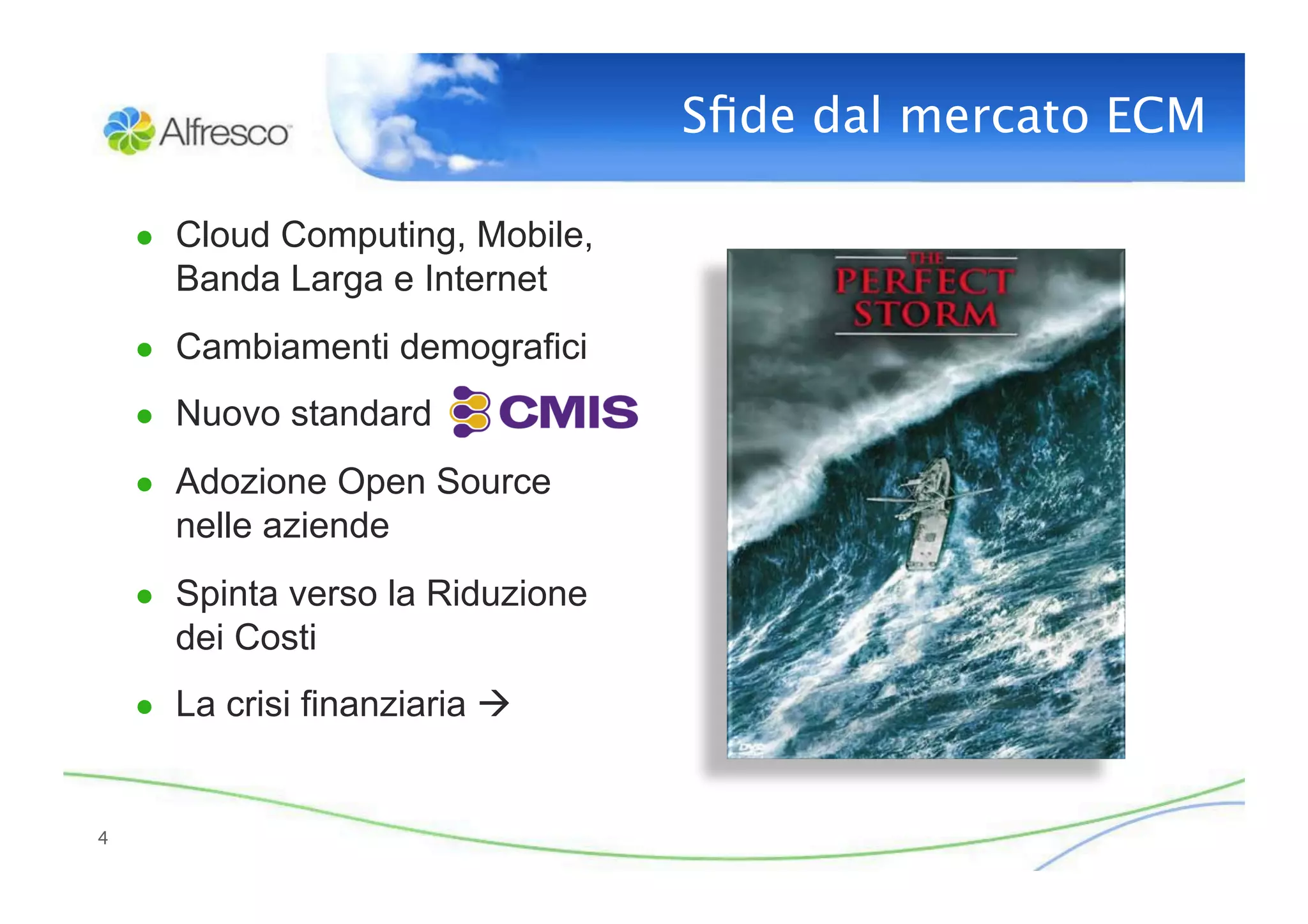 Sﬁde dal mercato ECM

     ●  Cloud Computing, Mobile,
       Banda Larga e Internet
     ●  Cambiamenti demografici

     ●  Nuovo standard

     ●  Adozione Open Source
       nelle aziende
     ●  Spinta verso la Riduzione
       dei Costi
     ●  La crisi finanziaria 


4
 