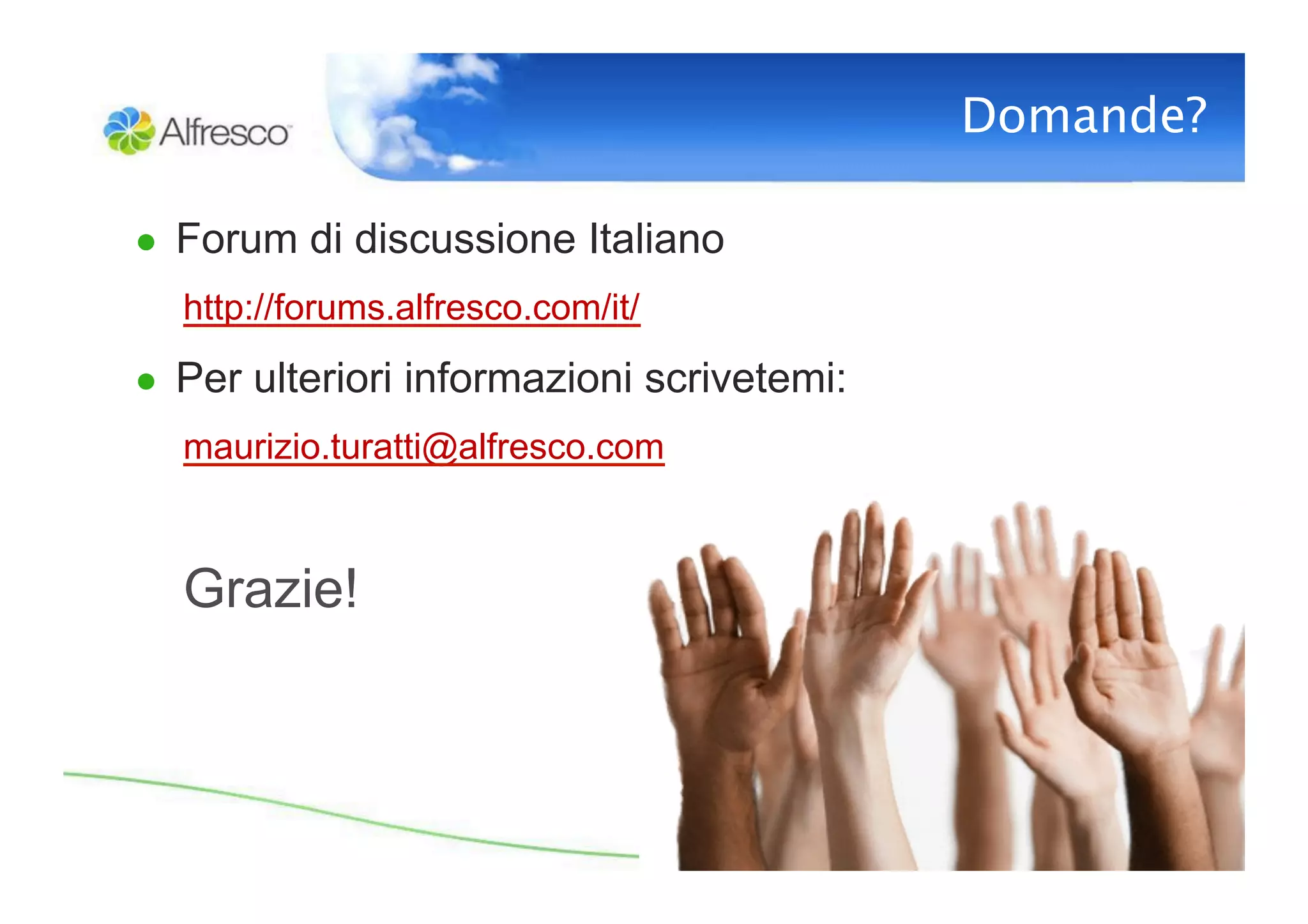 Domande?

●  Forum di discussione Italiano
  http://forums.alfresco.com/it/
●  Per ulteriori informazioni scrivetemi:
  maurizio.turatti@alfresco.com



  Grazie!
 