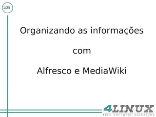 1/25




       Organizando as informações

                  com

          Alfresco e MediaWiki
 