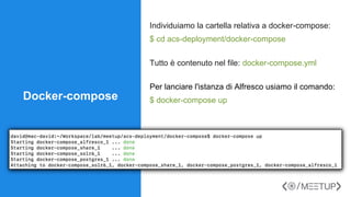 Docker-compose
Individuiamo la cartella relativa a docker-compose:
$ cd acs-deployment/docker-compose
Tutto è contenuto nel file: docker-compose.yml
Per lanciare l'istanza di Alfresco usiamo il comando:
$ docker-compose up
 
