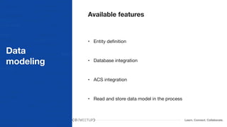 Learn. Connect. Collaborate.
Data
modeling
Available features
• Entity definition

• Database integration

• ACS integration

• Read and store data model in the process
 