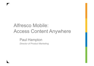 Alfresco Mobile:
Access Content Anywhere
  Paul Hampton
  Director of Product Marketing
 