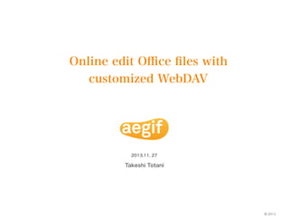Online edit Oﬃce ﬁles with
customized WebDAV

2013.11. 27

Takeshi Totani

© 2013

 