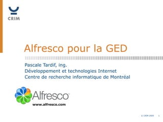 Alfresco pour la GED Pascale Tardif, ing. Développement et technologies Internet Centre de recherche informatique de Montréal www.alfresco.com 
