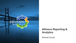 Alfresco Reporting &
Analytics
Michael Suzuki
 