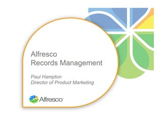 Alfresco
Records Management
Paul Hampton
Director of Product Marketing
 