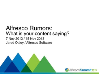 Alfresco Rumors:
What is your content saying?
7 Nov 2013 / 15 Nov 2013
Jared Ottley / Alfresco Software

#SummitNow

 
