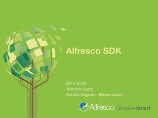 Alfresco SDK 
2014/10/02 
Yoshihiko Aochi 
Solution Engineer, Alfresco Japan 
 
