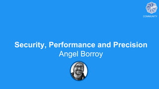 2222
Security, Performance and Precision
Angel Borroy
COMMUNITY
 