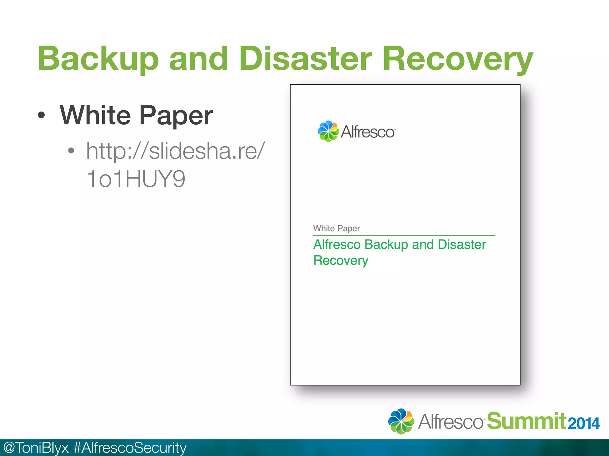 Backup and Disaster Recovery 
• White Paper! 
• http://slidesha.re/ 
1o1HUY9 
@ToniBlyx #AlfrescoSecurity 
 