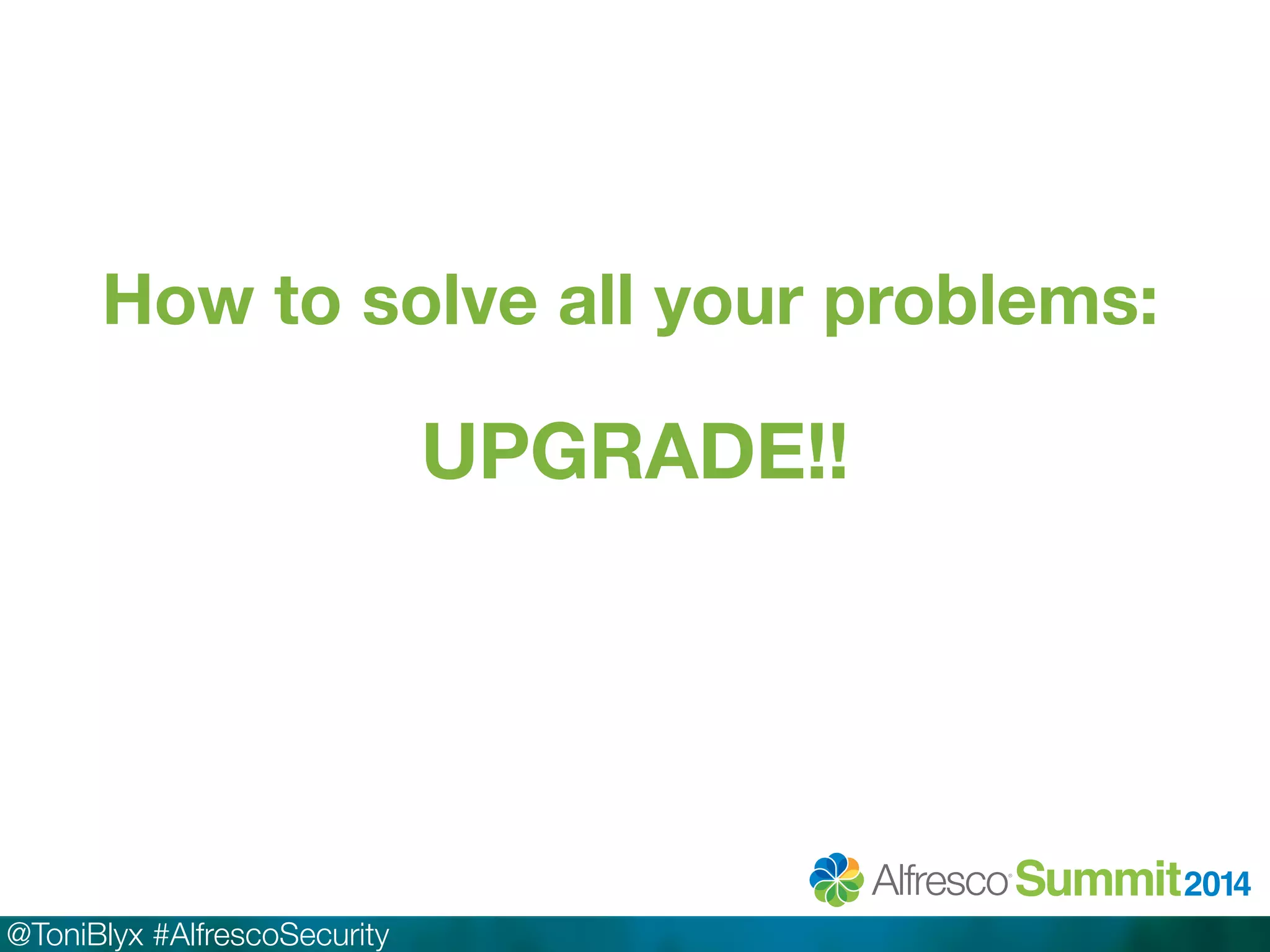 How to solve all your problems: 
@ToniBlyx #AlfrescoSecurity 
UPGRADE!! 
 