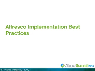 Alfresco Implementation Best 
Practices 
@ToniBlyx #AlfrescoSecurity 
 