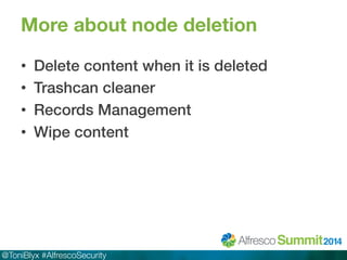 More about node deletion 
• Delete content when it is deleted! 
• Trashcan cleaner! 
• Records Management! 
• Wipe content! 
@ToniBlyx #AlfrescoSecurity 
 