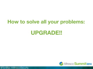 How to solve all your problems: 
@ToniBlyx #AlfrescoSecurity 
UPGRADE!! 
 
