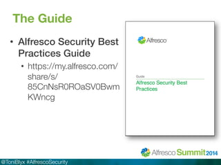 The Guide 
• Alfresco Security Best 
Practices Guide! 
• https://my.alfresco.com/ 
share/s/ 
85CnNsR0ROaSV0Bwm 
KWncg 
@ToniBlyx #AlfrescoSecurity 
 