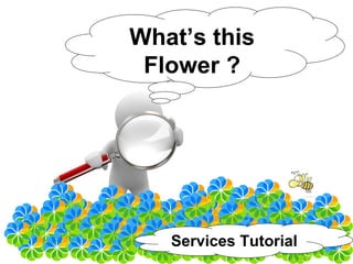 What’s this
 Flower ?




   Services Tutorial
 