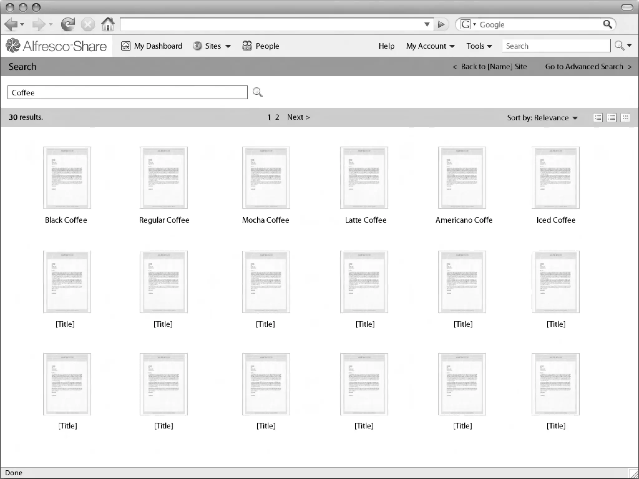 My Dashboard      Sites      People                        Help   My Account        Tools     Search

Linton Baddeley Dashboard
Search                                                                                                      < Back to [Name] Site     Go to Advanced Search >


 Coffee

30 results.                                                   1 2 Next >                                                   Sort by: Relevance




              Black Coffee    Regular Coffee           Mocha Coffee        Latte Coffee               Americano Coffe               Iced Coffee




                 [Title]         [Title]                  [Title]             [Title]                       [Title]                   [Title]

                                                                                                               Common Safe Area 849x507




                 [Title]          [Title]                 [Title]            [Title]                        [Title]                   [Title]



                                                                                                                                                  1024x768
 