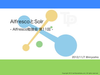 AlfrescoとSolr
- Alfresco勉強会 第11回 -




                                      2012/11/7 @mryoshio




                       Copyright 2012 tachibanakikaku.com. All rights reserved.
 
